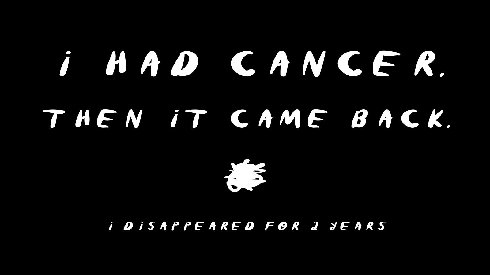 Hand-lettered quote card reading "I had cancer, then it came back, I disappeared for 2 years"